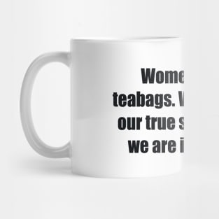 Women are like teabags. We don’t know our true strength until we are in hot water Mug